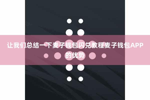 让我们总结一下麦子钱包闪兑教程麦子钱包APP的优势