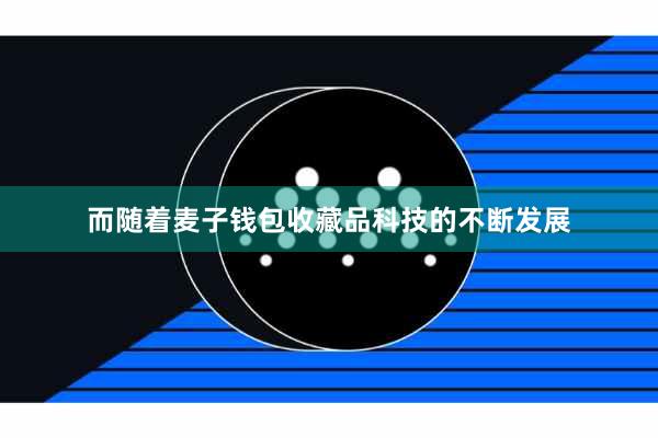 而随着麦子钱包收藏品科技的不断发展