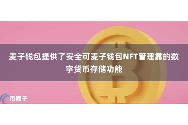 麦子钱包提供了安全可麦子钱包NFT管理靠的数字货币存储功能
