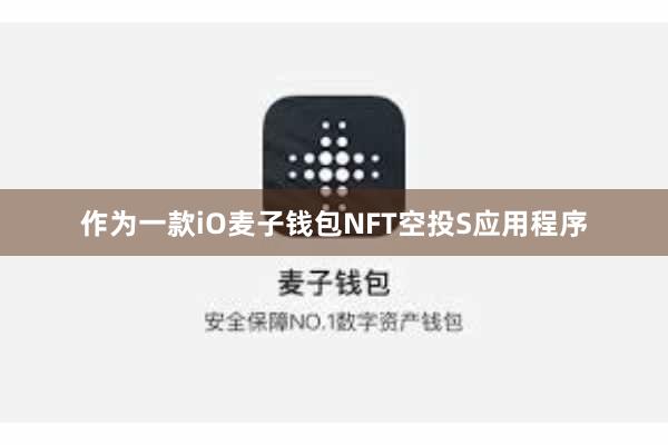 作为一款iO麦子钱包NFT空投S应用程序