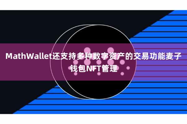 MathWallet还支持多种数字资产的交易功能麦子钱包NFT管理