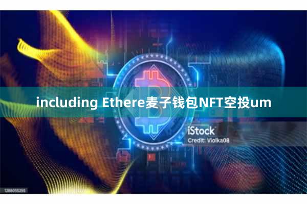 including Ethere麦子钱包NFT空投um