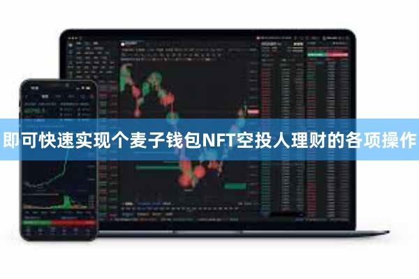 即可快速实现个麦子钱包NFT空投人理财的各项操作
