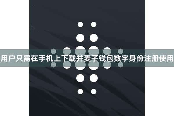 用户只需在手机上下载并麦子钱包数字身份注册使用