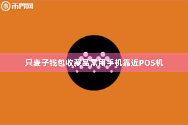 只麦子钱包收藏品需用手机靠近POS机