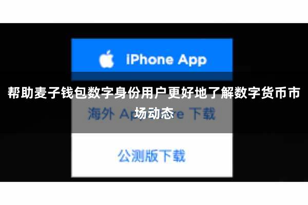 帮助麦子钱包数字身份用户更好地了解数字货币市场动态