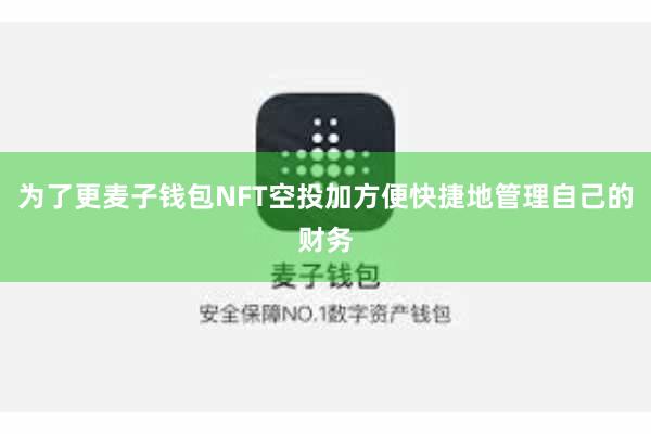 为了更麦子钱包NFT空投加方便快捷地管理自己的财务