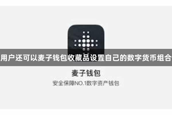用户还可以麦子钱包收藏品设置自己的数字货币组合