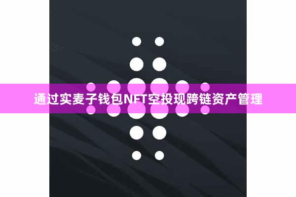 通过实麦子钱包NFT空投现跨链资产管理