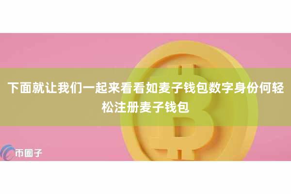 下面就让我们一起来看看如麦子钱包数字身份何轻松注册麦子钱包