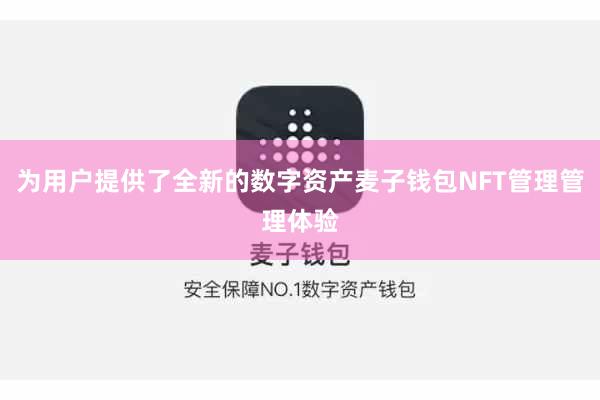 为用户提供了全新的数字资产麦子钱包NFT管理管理体验