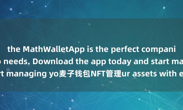 the MathWalletApp is the perfect companion for all your crypto needs. Download the app today and start managing yo麦子钱包NFT管理ur assets with ease and convenience.