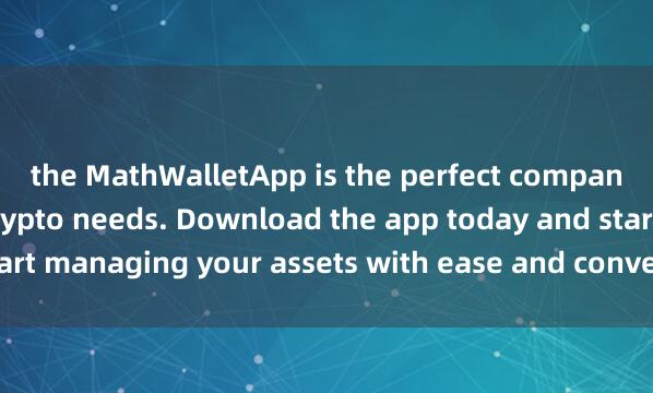 the MathWalletApp is the perfect companion for all your crypto needs. Download the app today and start managing your assets with ease and conve麦子钱包收藏品nience.