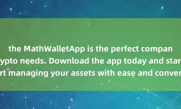 the MathWalletApp is the perfect companion for all your crypto needs. Download the app today and start managing your assets with ease and conven麦子钱包数字身份ience.
