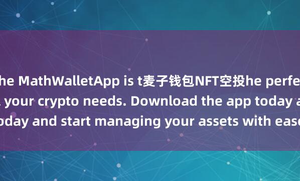 the MathWalletApp is t麦子钱包NFT空投he perfect companion for all your crypto needs. Download the app today and start managing your assets with ease and convenience.
